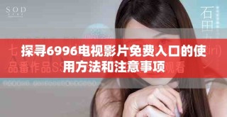探尋6996電視影片免費入口的使用方法和注意事項
