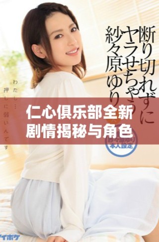 仁心俱樂部全新劇情揭秘與角色探索的精彩體驗
