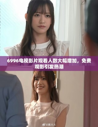 6996電視影片觀看人數(shù)大幅增加，免費(fèi)觀影引發(fā)熱潮