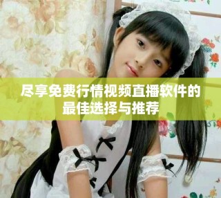 盡享免費行情視頻直播軟件的最佳選擇與推薦