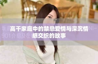 高干家庭中的禁忌愛情與深沉情感交織的故事