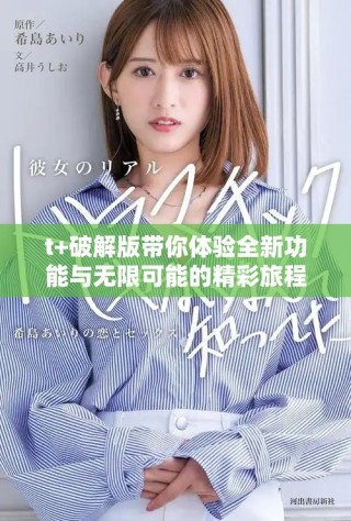 t+破解版帶你體驗全新功能與無限可能的精彩旅程