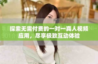 探索無需付費的一對一真人視頻應用，盡享極致互動體驗