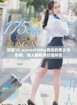 探索18_xxxxxl56hg背后的意義與影響，深入解析其價(jià)值所在