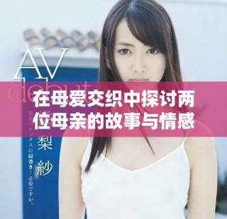 在母愛交織中探討兩位母親的故事與情感糾葛