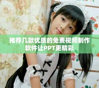 推薦幾款優質的免費視頻制作軟件讓PPT更精彩