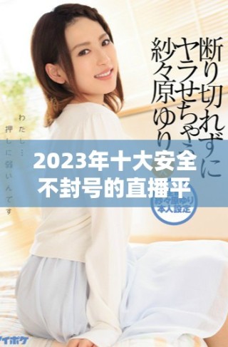 2023年十大安全不封號的直播平臺推薦和分析