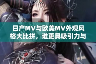 日產MV與歐美MV外觀風格大比拼，誰更具吸引力與獨特性