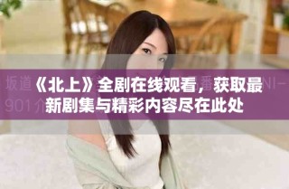 《北上》全劇在線觀看，獲取最新劇集與精彩內容盡在此處