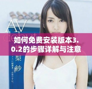 如何免費安裝版本3.0.2的步驟詳解與注意事項