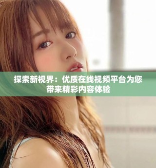 探索新視界：優質在線視頻平臺為您帶來精彩內容體驗