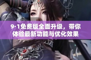 9·1免費版全面升級，帶你體驗最新功能與優(yōu)化效果