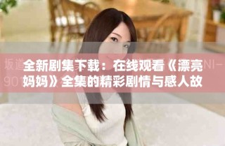 全新劇集下載：在線觀看《漂亮媽媽》全集的精彩劇情與感人故事