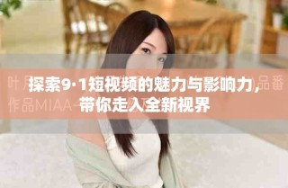 探索9·1短視頻的魅力與影響力，帶你走入全新視界