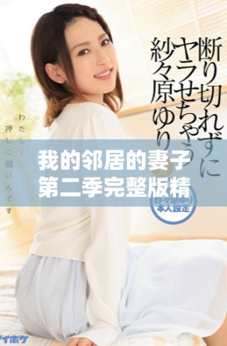 我的鄰居的妻子第二季完整版精彩劇情搶先看