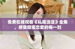 免費在線觀看《私藏浪漫》全集，感受甜蜜戀愛的每一刻