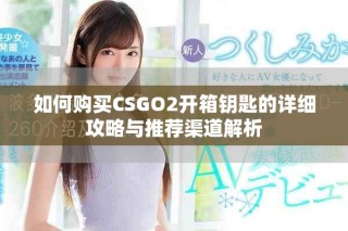 如何購買CSGO2開箱鑰匙的詳細攻略與推薦渠道解析