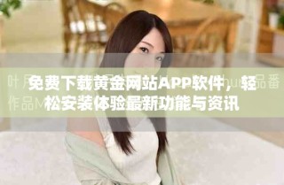 免費下載黃金網(wǎng)站APP軟件，輕松安裝體驗最新功能與資訊