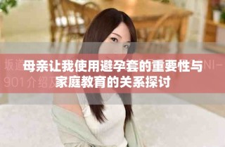 母親讓我使用避孕套的重要性與家庭教育的關系探討