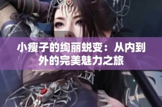 小瘦子的絢麗蛻變：從內(nèi)到外的完美魅力之旅