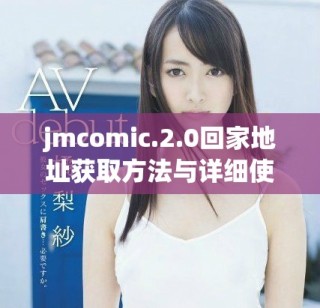 jmcomic.2.0回家地址獲取方法與詳細(xì)使用指南分享