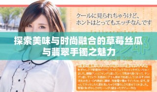 探索美味與時尚融合的草莓絲瓜與翡翠手鐲之魅力