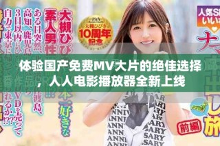 體驗國產免費MV大片的絕佳選擇，人人電影播放器全新上線