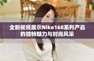 全新視頻展示Nike168系列產(chǎn)品的獨(dú)特魅力與時(shí)尚風(fēng)采