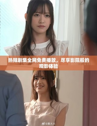 熱辣劇集全網免費播放，盡享影院般的觀影體驗