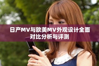 日產MV與歐美MV外觀設計全面對比分析與評測