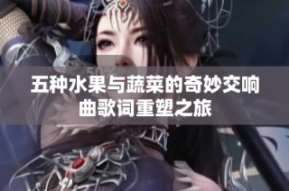 五種水果與蔬菜的奇妙交響曲歌詞重塑之旅