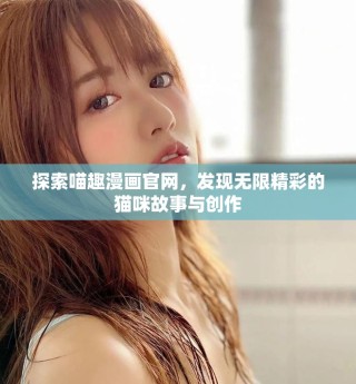 探索喵趣漫畫官網(wǎng)，發(fā)現(xiàn)無限精彩的貓咪故事與創(chuàng)作
