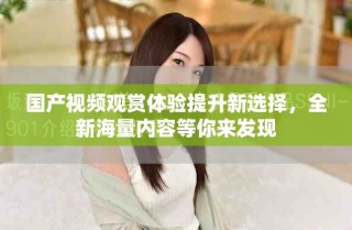 國產(chǎn)視頻觀賞體驗(yàn)提升新選擇，全新海量內(nèi)容等你來發(fā)現(xiàn)