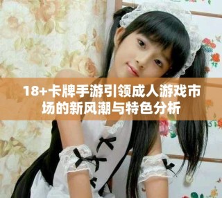 18+卡牌手游引領成人游戲市場的新風潮與特色分析