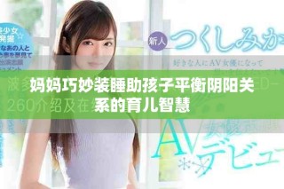 媽媽巧妙裝睡助孩子平衡陰陽關系的育兒智慧