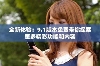 全新體驗：9.1版本免費帶你探索更多精彩功能和內容
