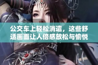 公交車上輕松消遣，這些舒適畫面讓人倍感放松與愉悅