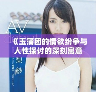 《玉蒲團(tuán)的情欲紛爭與人性探討的深刻寓意》