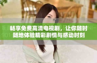 暢享免費(fèi)高清電視劇，讓你隨時(shí)隨地體驗(yàn)精彩劇情與感動(dòng)時(shí)刻