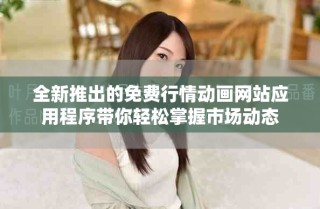 全新推出的免費行情動畫網站應用程序帶你輕松掌握市場動態