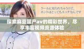 探索麻豆國產av的精彩世界，盡享豐富視頻資源體驗