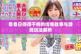 魯魯日得得干將的傳奇故事與游戲玩法解析