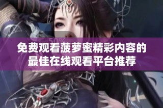 免費觀看菠蘿蜜精彩內容的最佳在線觀看平臺推薦