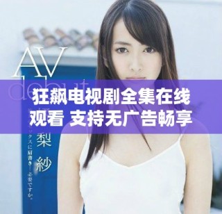 狂飆電視劇全集在線觀看 支持無廣告暢享40集精彩內(nèi)容