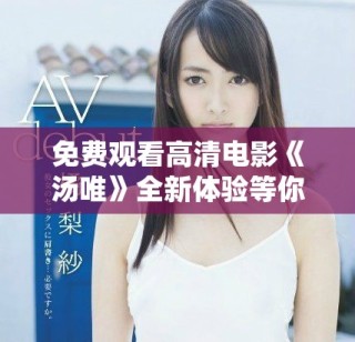 免費觀看高清電影《湯唯》全新體驗等你來探索與享受