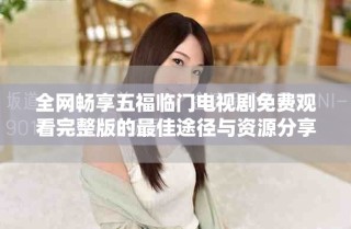 全網暢享五福臨門電視劇免費觀看完整版的最佳途徑與資源分享