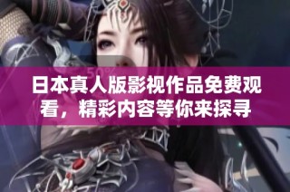 日本真人版影視作品免費觀看，精彩內容等你來探尋
