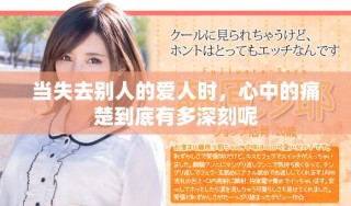 當失去別人的愛人時，心中的痛楚到底有多深刻呢