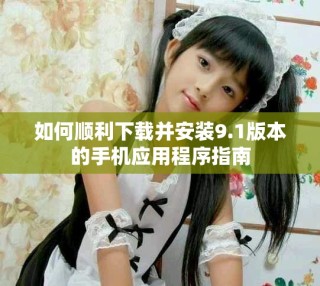 如何順利下載并安裝9.1版本的手機應用程序指南