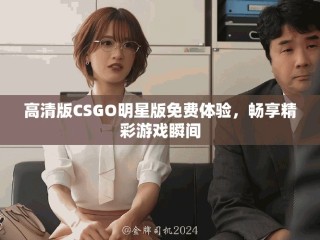 高清版CSGO明星版免費體驗，暢享精彩游戲瞬間
